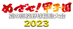めざせ！甲子園｜夏の高校野球 福島大会2023