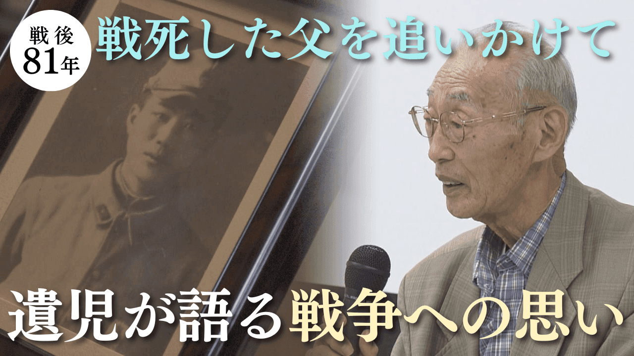 【終戦企画】戦死した父を追いかけて 遺児が語る戦争への思い