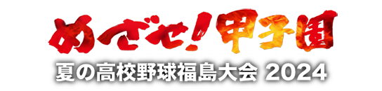 めざせ！甲子園｜夏の高校野球 福島大会2025