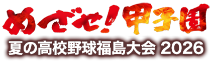 めざせ！甲子園｜夏の高校野球 福島大会